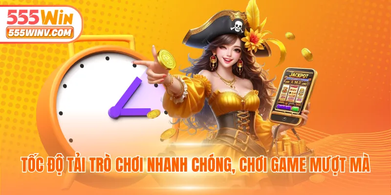 Tốc độ tải trò chơi nhanh chóng, chơi game mượt mà