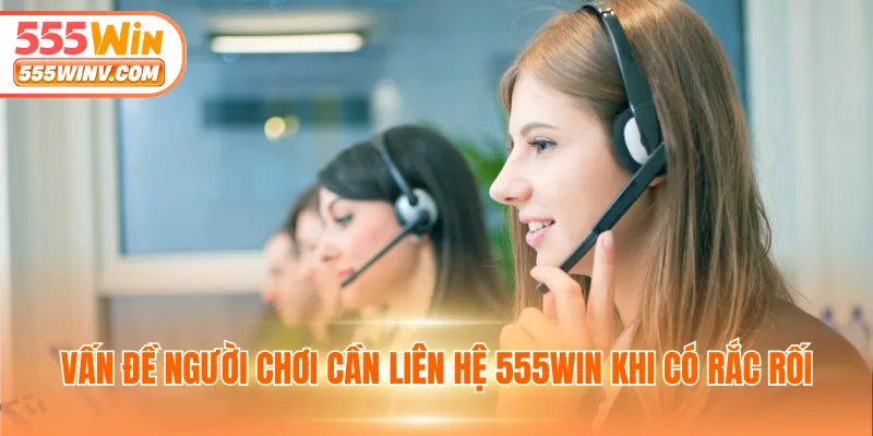 Vấn đề người chơi cần liên hệ 555WIN khi có rắc rối